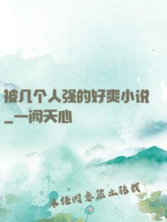 被几个人强的好爽小说