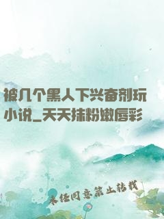 被几个黑人下兴奋剂玩小说