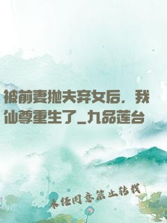 被前妻抛夫弃女后，我仙尊重生了