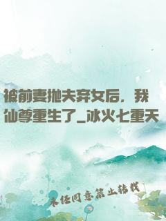 被前妻抛夫弃女后，我仙尊重生了