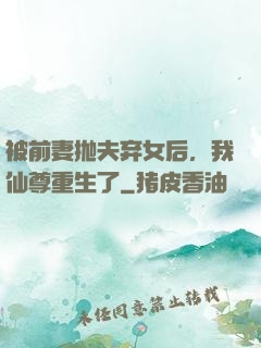 被前妻抛夫弃女后，我仙尊重生了