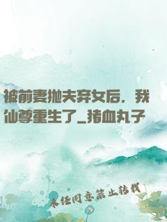 被前妻抛夫弃女后，我仙尊重生了