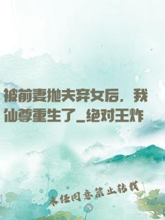 被前妻抛夫弃女后，我仙尊重生了