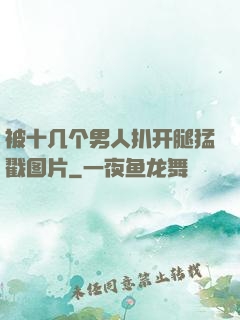 被十几个男人扒开腿猛戳图片