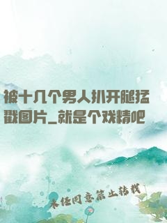被十几个男人扒开腿猛戳图片