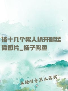 被十几个男人扒开腿猛戳图片