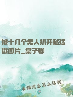 被十几个男人扒开腿猛戳图片