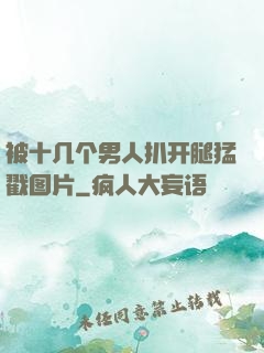 被十几个男人扒开腿猛戳图片