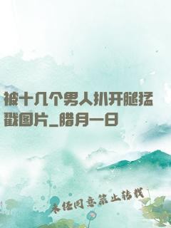 被十几个男人扒开腿猛戳图片