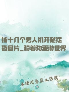被十几个男人扒开腿猛戳图片