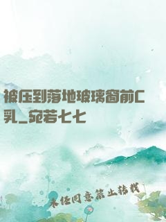 被压到落地玻璃窗前C乳