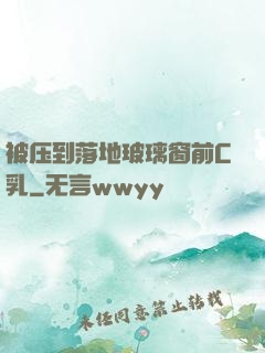 被压到落地玻璃窗前C乳