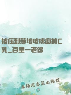 被压到落地玻璃窗前C乳