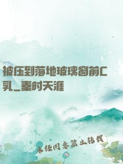 被压到落地玻璃窗前C乳