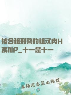 被合租刑警的粗汉肉H高NP