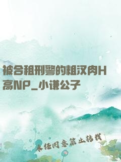 被合租刑警的粗汉肉H高NP