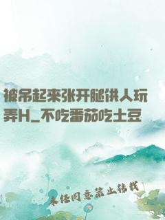 被吊起来张开腿供人玩弄H
