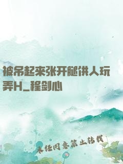 被吊起来张开腿供人玩弄H