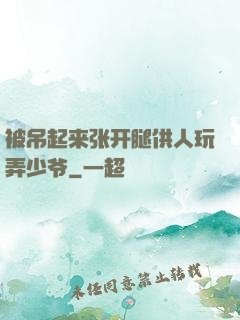 被吊起来张开腿供人玩弄少爷