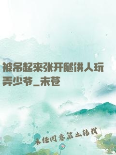 被吊起来张开腿供人玩弄少爷