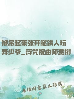 被吊起来张开腿供人玩弄少爷