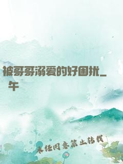 被哥哥溺爱的好困扰