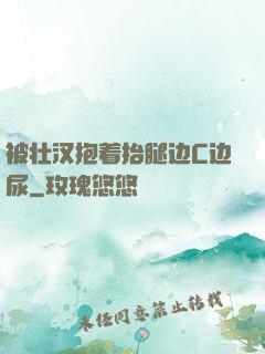 被壮汉抱着抬腿边C边尿