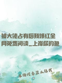 被大佬占有后我爆红全网免费阅读