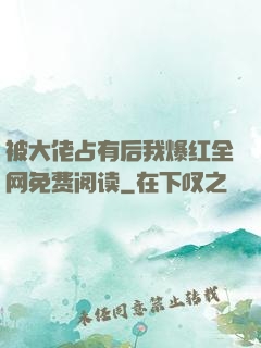 被大佬占有后我爆红全网免费阅读