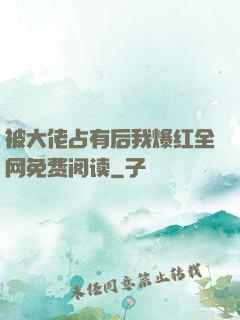 被大佬占有后我爆红全网免费阅读
