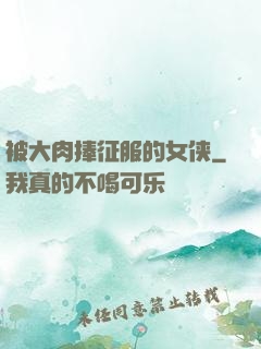 被大肉捧征服的女侠