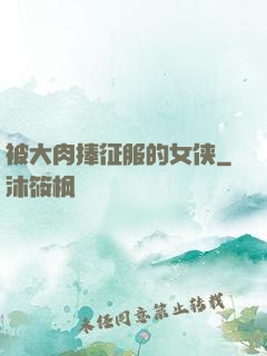 被大肉捧征服的女侠