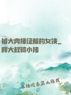 被大肉捧征服的女侠