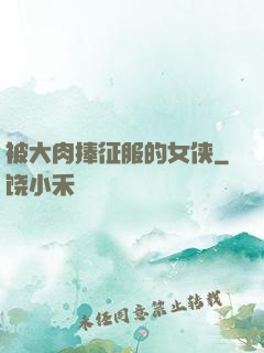 被大肉捧征服的女侠