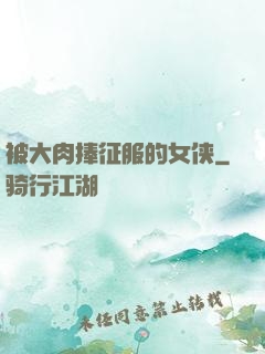 被大肉捧征服的女侠