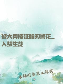 被大肉捧征服的警花