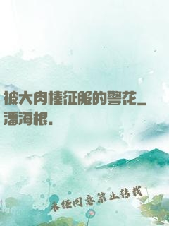 被大肉榛征服的警花