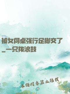被女同桌强行足脚交了