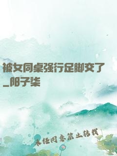 被女同桌强行足脚交了
