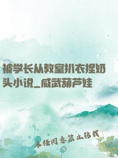 被学长从教室扒衣捏奶头小说