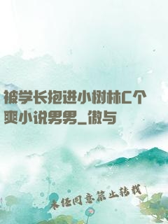 被学长抱进小树林C个爽小说男男