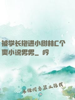 被学长抱进小树林C个爽小说男男