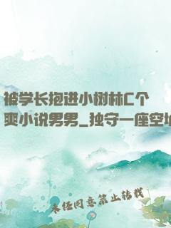 被学长抱进小树林C个爽小说男男