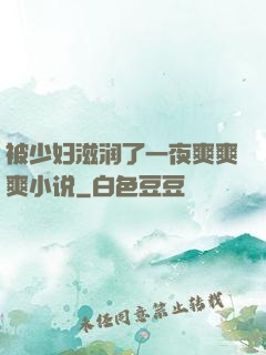 被少妇滋润了一夜爽爽爽小说