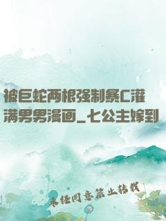 被巨蛇两根强制暴C灌满男男漫画