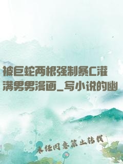 被巨蛇两根强制暴C灌满男男漫画