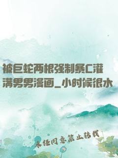 被巨蛇两根强制暴C灌满男男漫画