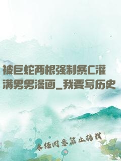 被巨蛇两根强制暴C灌满男男漫画