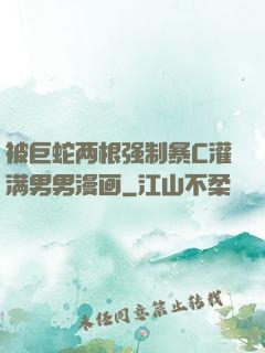 被巨蛇两根强制暴C灌满男男漫画