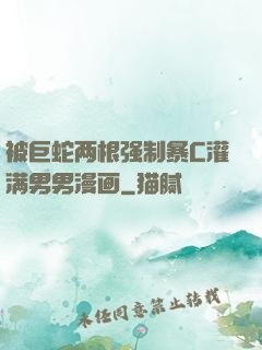 被巨蛇两根强制暴C灌满男男漫画